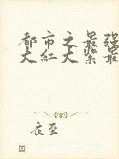 都市之最强狂兵大红大紫最新更新