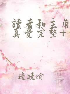 读者和主角绝是真爱完整+番外在线阅读