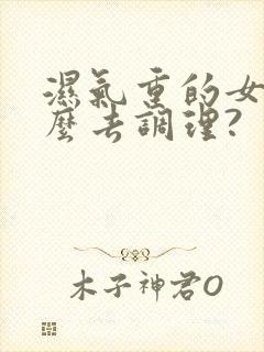 湿气重的女人怎么去调理?