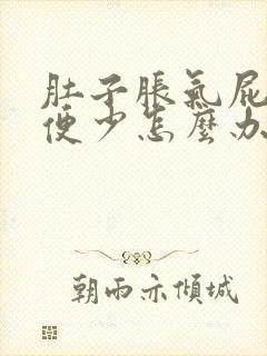 肚子胀气屁多排便少怎么办好