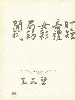 开局女帝盯上了我的彩礼短剧