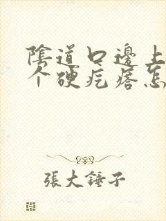 阴道口边上有一个硬疙瘩怎么回事啊