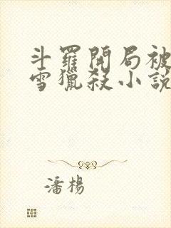 斗罗开局被千仞雪猎杀小说免费阅读