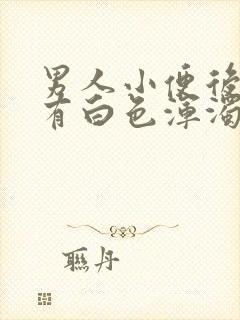 男人小便后发现有白色浑浊物是什么原因