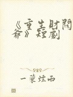 《重生财阀大少爷》短剧