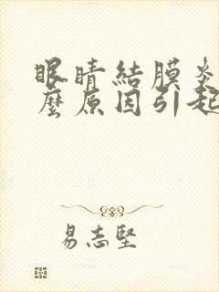 眼睛结膜炎是什么原因引起的吗