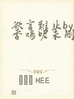 欲言难止by麦香鸡呢未删减版