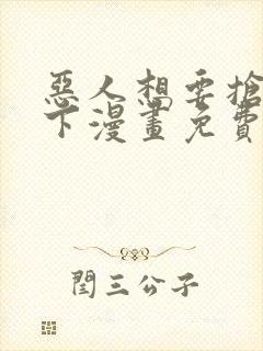 恶人想要抢救一下漫画免费漫画6漫画