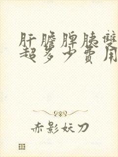 肝胆脾胰双肾彩超多少费用