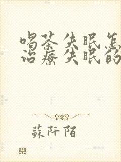 喝茶失眠怎么办治疗失眠的最好方法