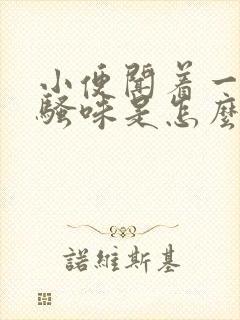 小便闻着一股尿骚味是怎么回事