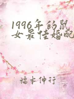 1996年的鼠女最佳婚配属相