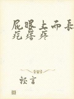 屁眼上面长个硬疙瘩疼