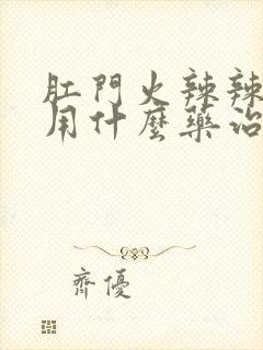 肛门火辣辣的疼用什么药治疗