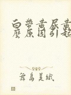 白带黄尿黄是什么原因引起的