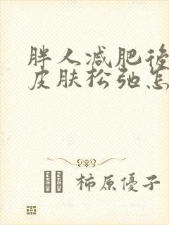 胖人减肥后肚子皮肤松弛怎么办