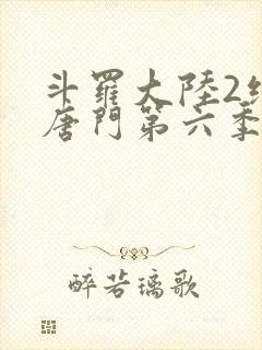 斗罗大陆2绝世唐门第六季什么时候出