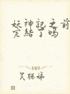 妖神记之前已经完结了吗