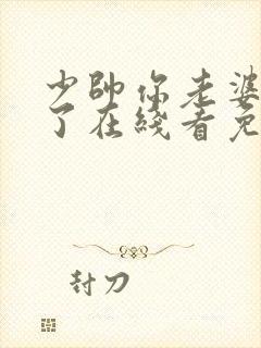 少帅你老婆又跑了在线看免费