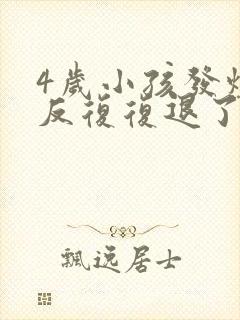 4岁小孩发烧反反复复退了又烧是怎么回事