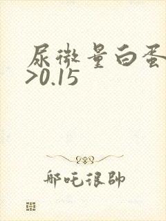 尿微量白蛋白高>0.15