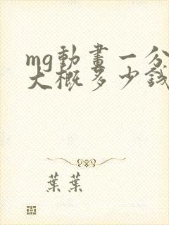 mg动画一分钟大概多少钱