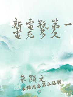 新电瓶第一次充电充多久