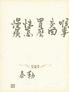 慢性胃炎喉咙有痰怎么回事