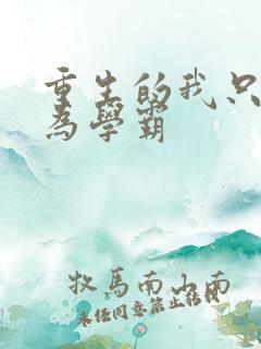 重生的我只想成为学霸