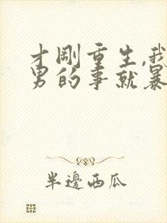 才刚重生,我渣男的事就暴露了