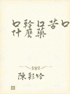 口干囗苦口臭吃什么药