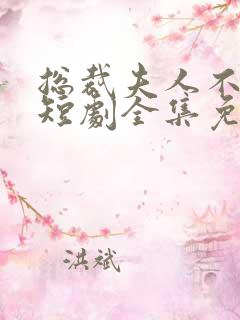 总裁夫人不好惹短剧全集免费版