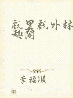 戏里戏外林栀笔趣阁