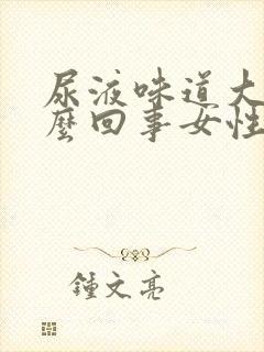 尿液味道大是怎么回事女性