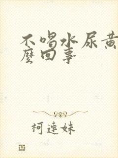 不喝水尿黄是怎么回事