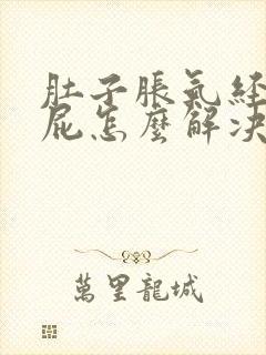 肚子胀气经常放屁怎么解决