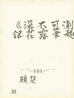 《深不可测》金银花露笔趣阁