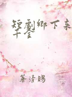 短剧乡下来的真千金