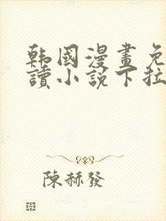 韩国漫画免费阅读小说下拉式