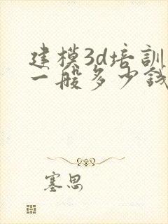 建模3d培训班一般多少钱