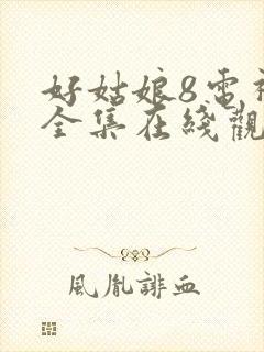 好姑娘8电视剧全集在线观看高清