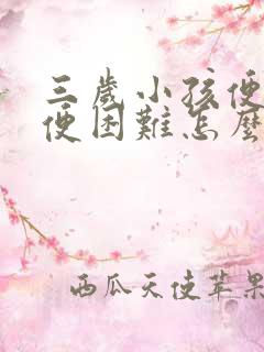 三岁小孩便秘排便困难怎么办