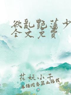 欲乱艳荡少寡妇全文免费