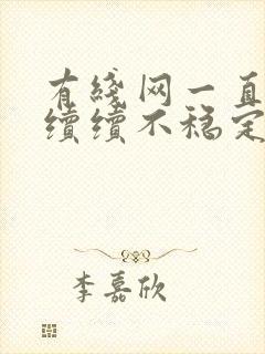 有线网一直断断续续不稳定