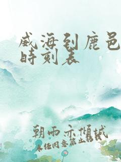 威海到鹿邑客车时刻表