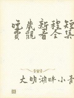 晚岁新程短剧免费观看全集在线播放