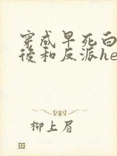 穿成早死白月光后和反派he了