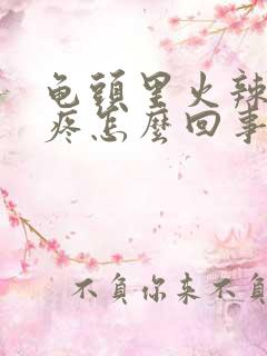 龟头里火辣辣的疼怎么回事