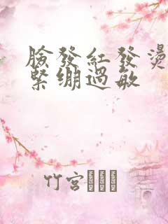 脸发红发烫干燥紧绷过敏