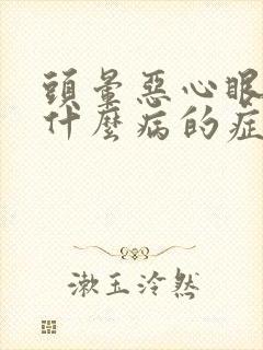 头晕恶心眼花是什么病的症状